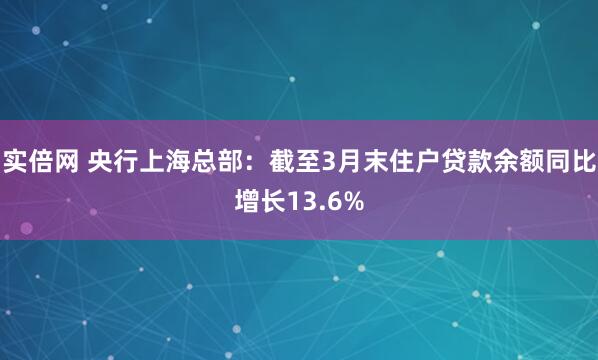 实倍网 央行上海总部：截至3月末住户贷款余额同比增长13.6%