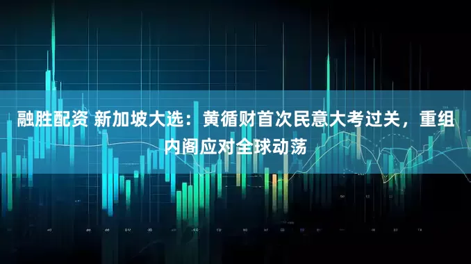 融胜配资 新加坡大选：黄循财首次民意大考过关，重组内阁应对全球动荡