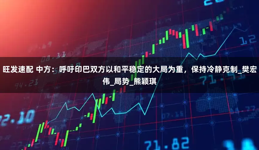 旺发速配 中方：呼吁印巴双方以和平稳定的大局为重，保持冷静克制_樊宏伟_局势_熊颖琪
