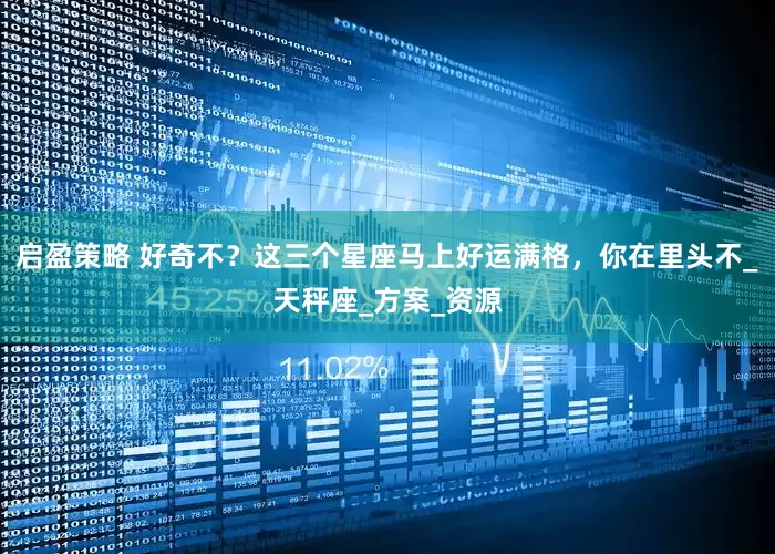 启盈策略 好奇不？这三个星座马上好运满格，你在里头不_天秤座_方案_资源