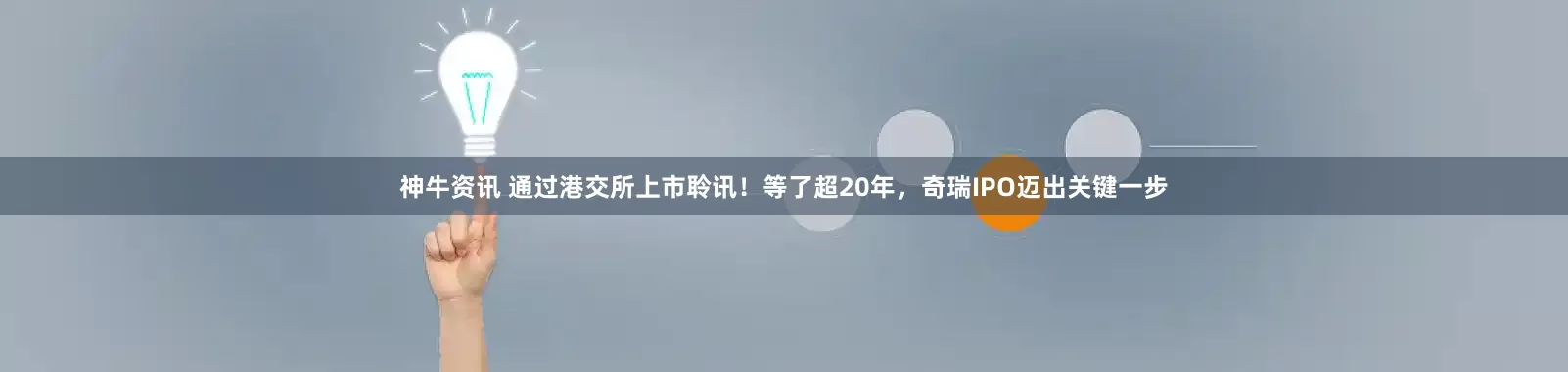 神牛资讯 通过港交所上市聆讯！等了超20年，奇瑞IPO迈出关键一步