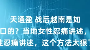 天通盈 战后越南是如何恢复人口的？当地女性忍痛讲述，这个方法太狠了