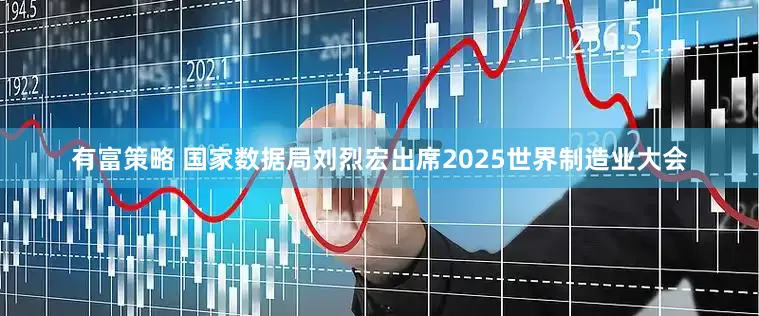 有富策略 国家数据局刘烈宏出席2025世界制造业大会