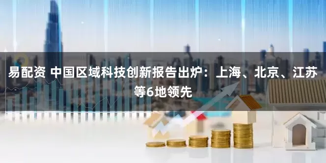 易配资 中国区域科技创新报告出炉：上海、北京、江苏等6地领先