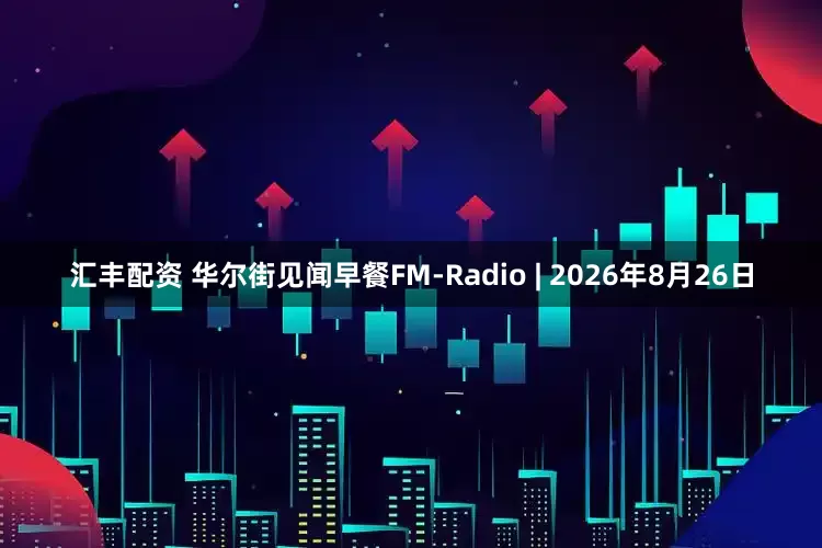 汇丰配资 华尔街见闻早餐FM-Radio | 2026年8月26日