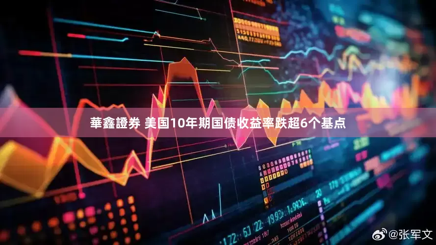 華鑫證券 美国10年期国债收益率跌超6个基点